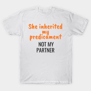 She inherited my predicament, not my partner T-Shirt